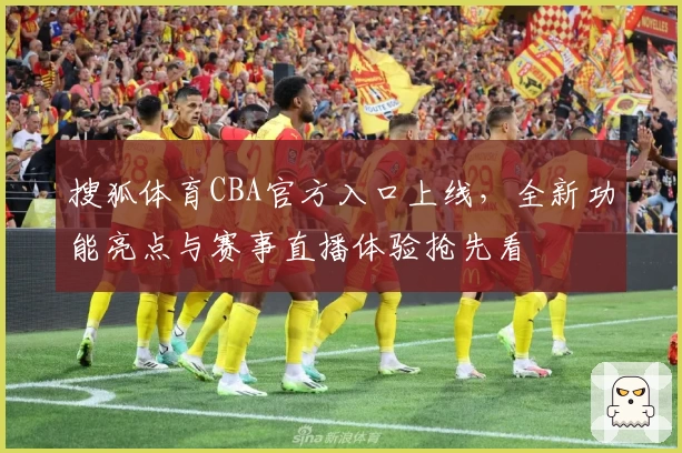 搜狐体育CBA官方入口上线,全新功能亮点与赛事直播体验抢先看