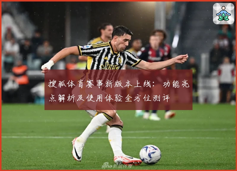 搜狐体育赛事新版本上线：功能亮点解析及使用体验全方位测评
