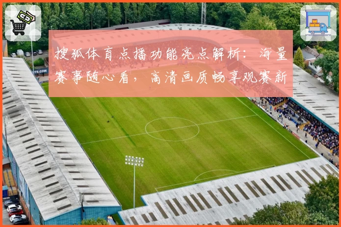 搜狐体育点播功能亮点解析：海量赛事随心看，高清画质畅享观赛新体验