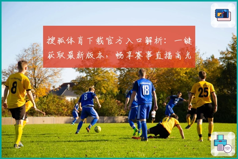 搜狐体育下载官方入口解析：一键获取最新版本，畅享赛事直播高光时刻