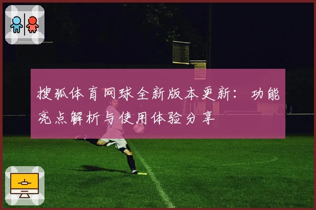 搜狐体育网球全新版本更新：功能亮点解析与使用体验分享
