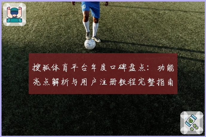 搜狐体育平台年度口碑盘点：功能亮点解析与用户注册教程完整指南