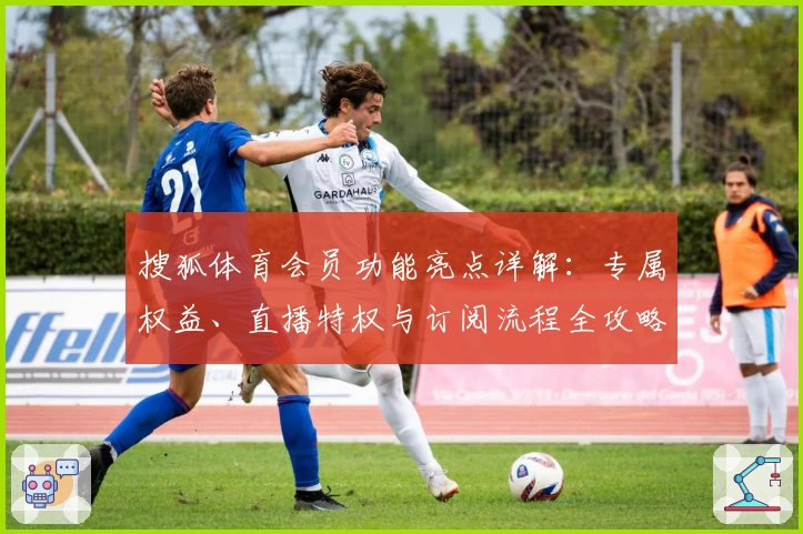 搜狐体育会员功能亮点详解:专属权益、直播特权与订阅流程全攻略