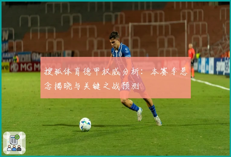 搜狐体育德甲权威分析：本赛季悬念揭晓与关键之战预测