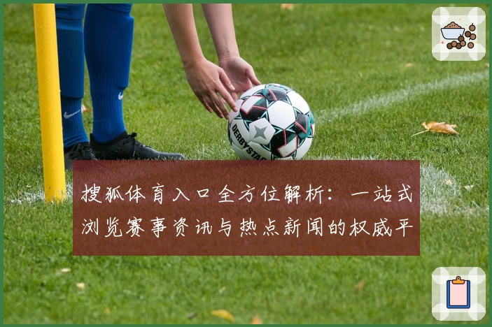 搜狐体育入口全方位解析：一站式浏览赛事资讯与热点新闻的权威平台