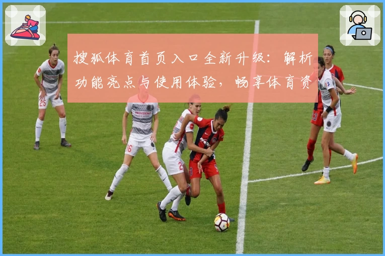 搜狐体育首页入口全新升级：解析功能亮点与使用体验，畅享体育资讯新视界