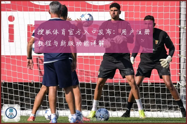 搜狐体育官方入口发布：用户注册教程与新版功能详解