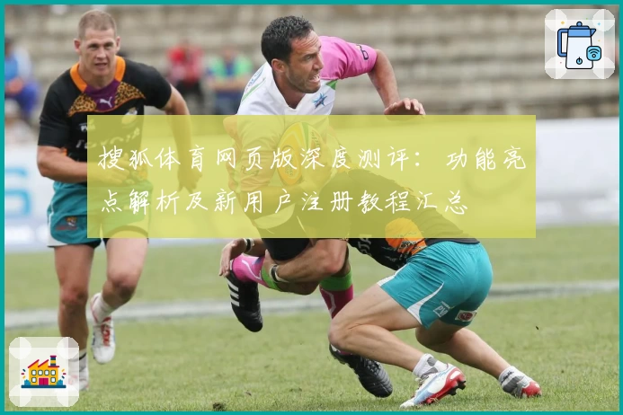 搜狐体育网页版深度测评：功能亮点解析及新用户注册教程汇总