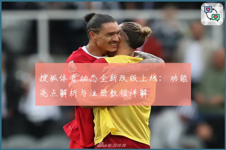 搜狐体育动态全新改版上线:功能亮点解析与注册教程详解