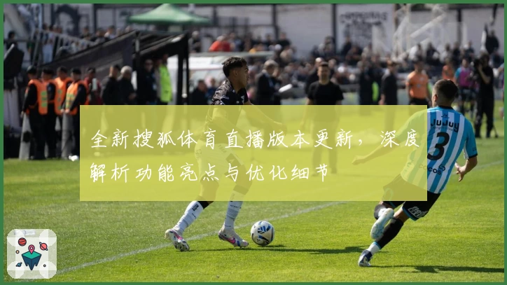 全新搜狐体育直播版本更新，深度解析功能亮点与优化细节