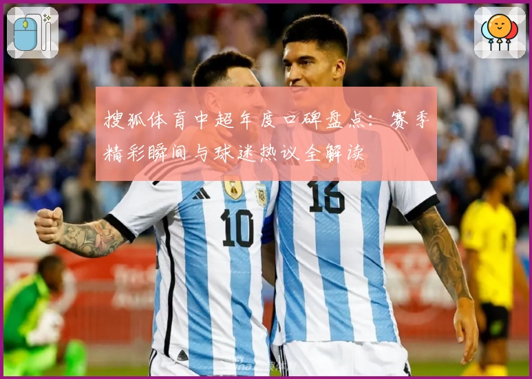 搜狐体育中超年度口碑盘点：赛季精彩瞬间与球迷热议全解读