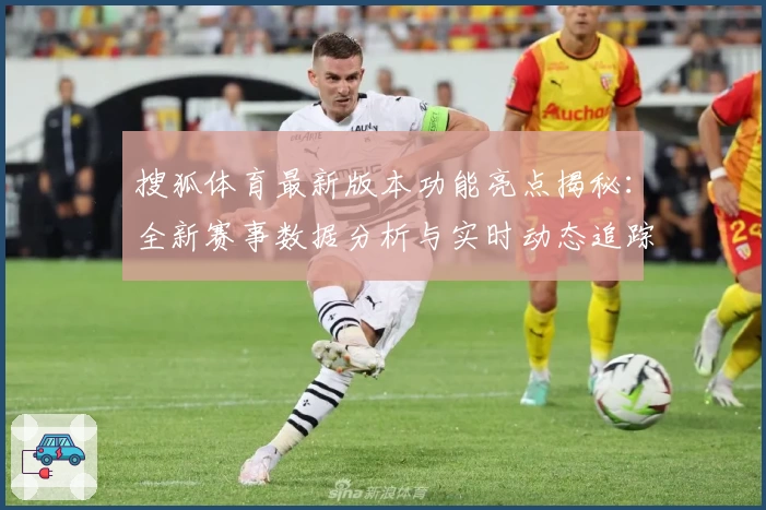搜狐体育最新版本功能亮点揭秘:全新赛事数据分析与实时动态追踪助力精彩体育体验