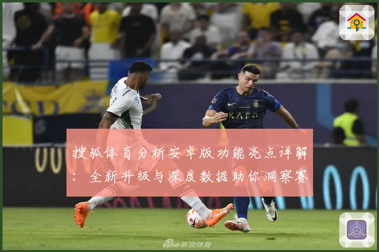搜狐体育分析安卓版功能亮点详解：全新升级与深度数据助你洞察赛场奥秘