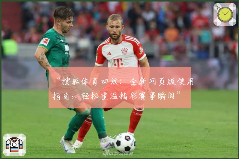 “搜狐体育回放：全新网页版使用指南，轻松重温精彩赛事瞬间”