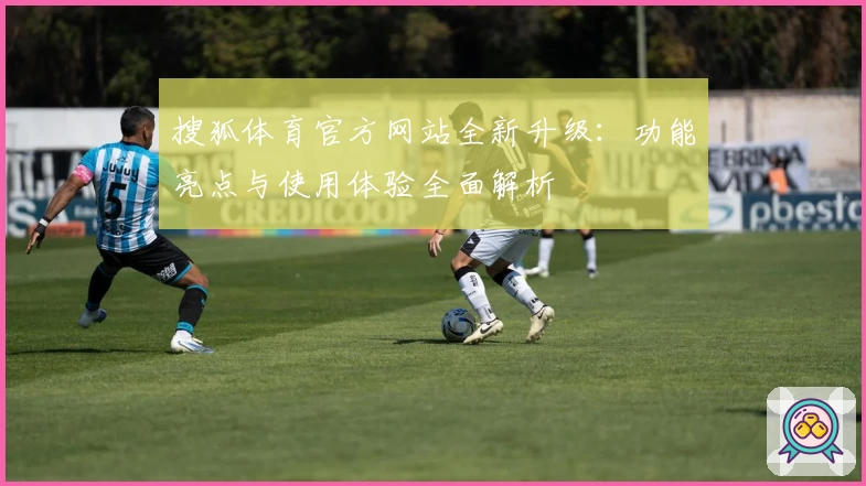 搜狐体育官方网站全新升级：功能亮点与使用体验全面解析