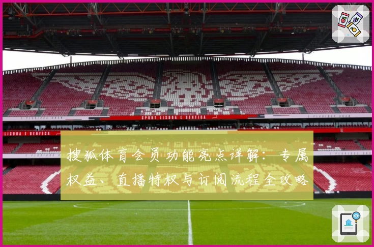 搜狐体育会员功能亮点详解：专属权益、直播特权与订阅流程全攻略