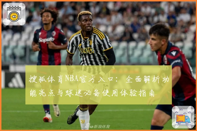 搜狐体育NBA官方入口:全面解析功能亮点与球迷必备使用体验指南