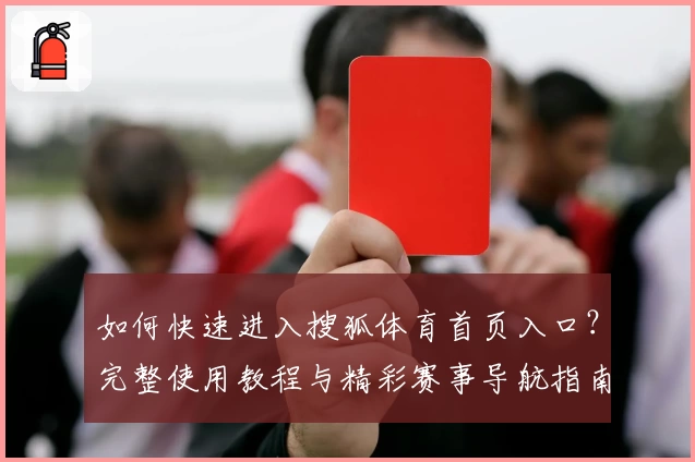 如何快速进入搜狐体育首页入口？完整使用教程与精彩赛事导航指南