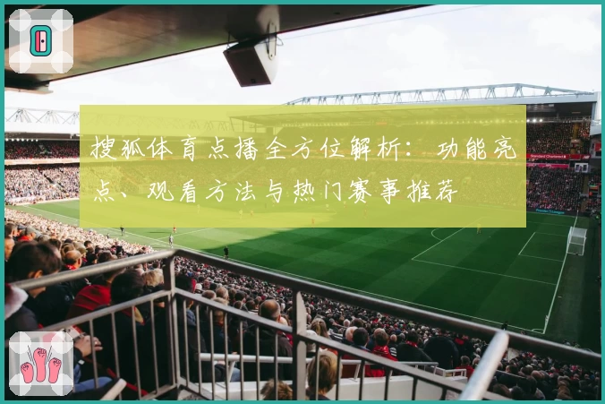 搜狐体育点播全方位解析：功能亮点、观看方法与热门赛事推荐