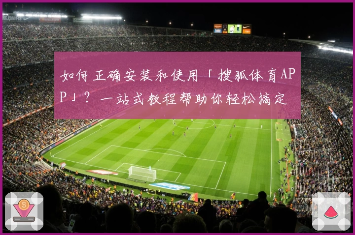 如何正确安装和使用「搜狐体育APP」？一站式教程帮助你轻松搞定
