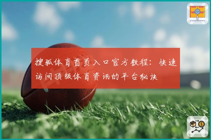 搜狐体育首页入口官方教程:快速访问顶级体育资讯的平台秘诀