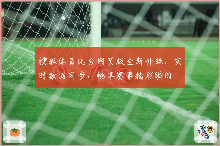 搜狐体育比分网页版全新升级，实时数据同步，畅享赛事精彩瞬间