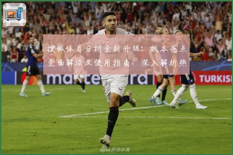 搜狐体育分析全新升级：版本亮点全面解读及使用指南，深入解析热门赛事背后数据密码